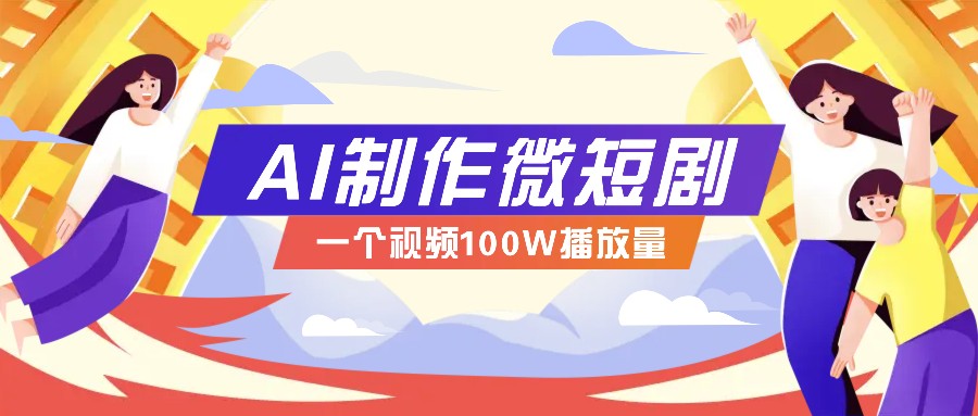 AI制作微短剧实操教程，今年最大风口一个视频100W播放量，附详细实操+变现计划-创薯资源