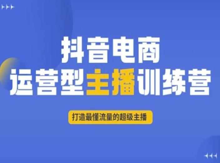 抖音电商运营型主播训练营，打造最懂流量的超级主播-创薯资源