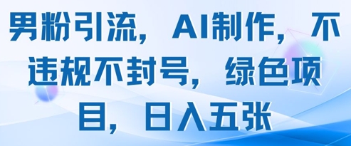 男粉引流，AI制作，不违规不封号，绿色项目，日入五张-创薯资源