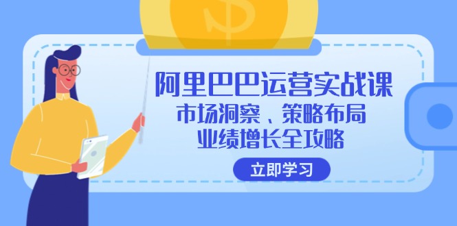 阿里巴巴运营实战课：市场洞察、策略布局、业绩增长全攻略-创薯资源