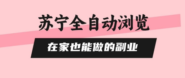 苏宁全自动浏览，在家也能做的副业，无需人工，0风控，单机日入5张+，直接矩阵开干【揭秘】-创薯资源