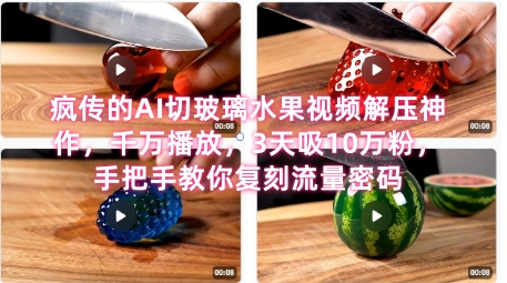 席卷全网！疯传的AI切玻璃水果视频解压神作，千万播放，3天吸10万粉，手把手教你复刻流量密码-创薯资源