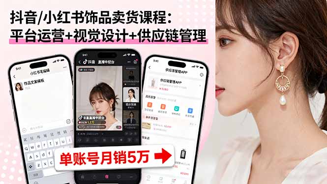 抖音/小红书饰品卖货课程：平台运营+视觉设计+供应链管理，单账号月销5万-创薯资源
