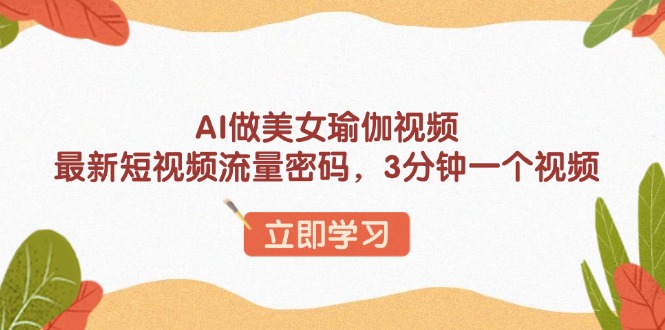 AI做美女瑜伽视频，最新短视频流量密码，3分钟一个视频-创薯资源