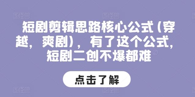 短剧剪辑思路核心公式(穿越，爽剧)，有了这个公式，短剧二创不爆都难-创薯资源