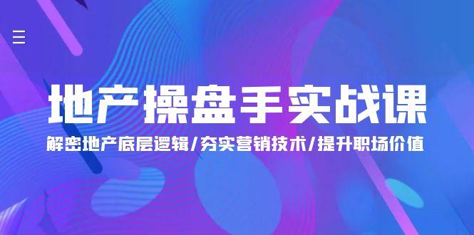 (9960期)地产 操盘手实战课：解密地产底层逻辑/夯实营销技术/提升职场价值(24节)-创薯资源