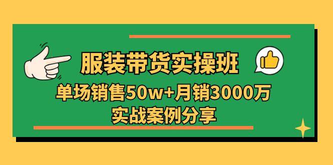 服装带货实操培训班：单场销售50w+月销3000万实战案例分享(27节-创薯资源