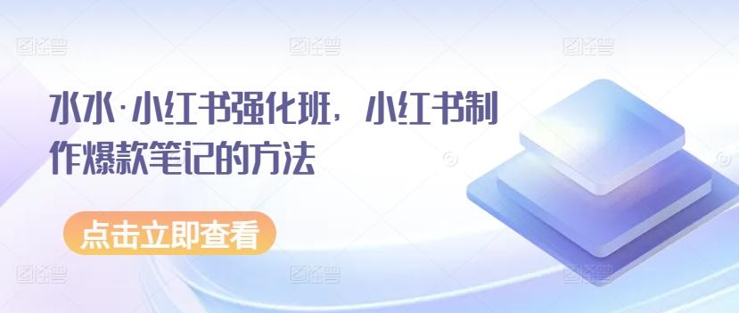 水水·小红书强化班，小红书制作爆款笔记的方法-创薯资源