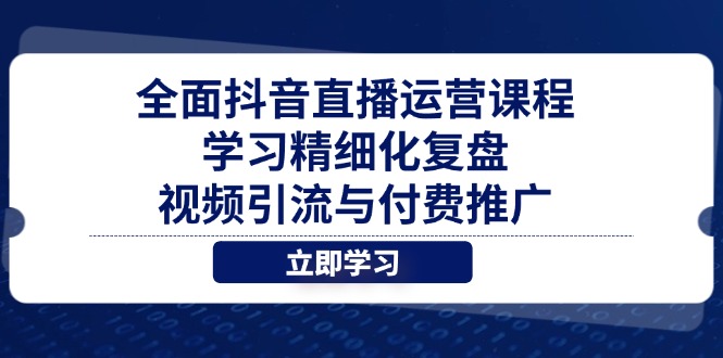 全面抖音直播运营课程，学习精细化复盘、视频引流与付费推广-创薯资源