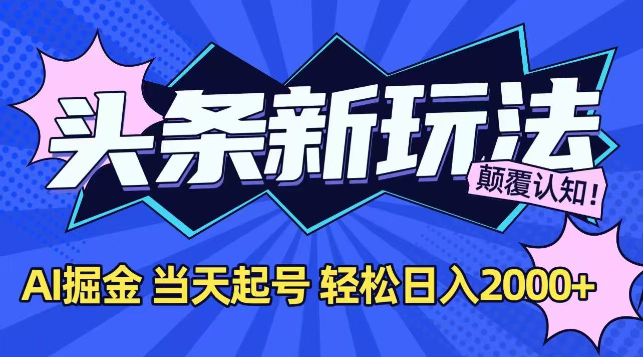 今日头条最新掘金玩法，AI辅助，当天起号，第二天见收益，轻松日入2000+-创薯资源