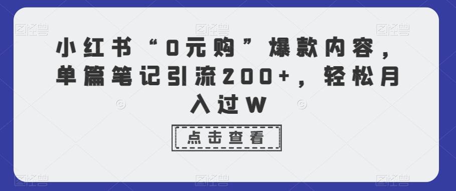 小红书“0元购”爆款内容，单篇笔记引流200+，轻松月入过W-创薯资源