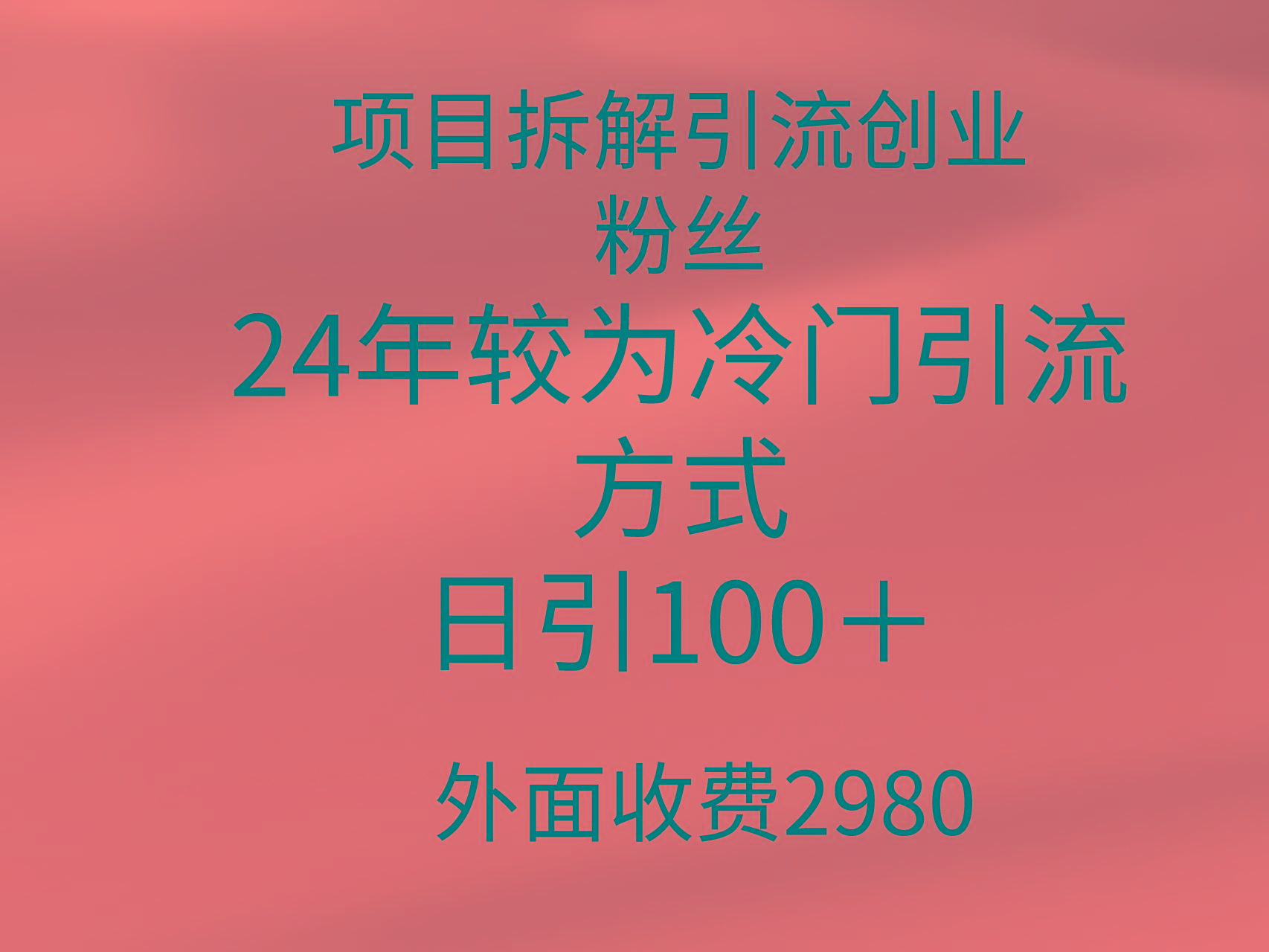 (9489期)项目拆解引流创业粉丝，24年较冷门引流方式，轻松日引100＋-创薯资源