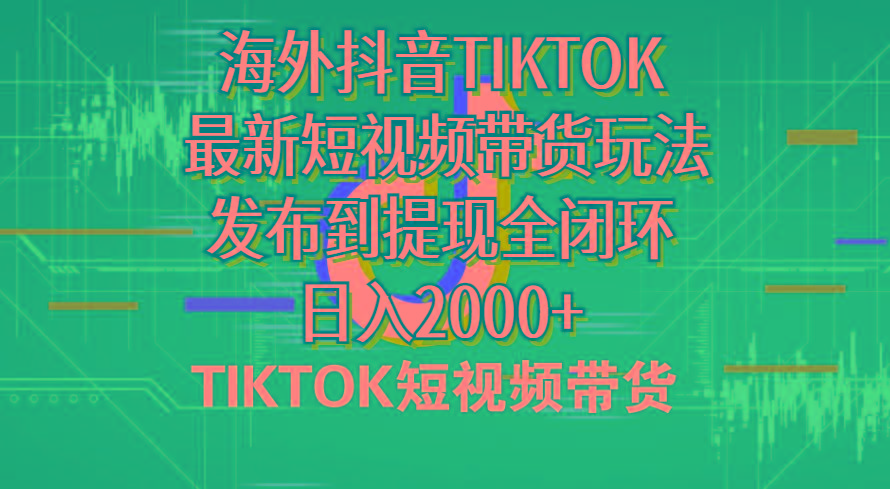 海外短视频带货，最新短视频带货玩法发布到提现全闭环，日入2000+-创薯资源