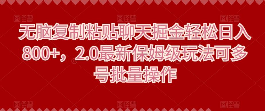 无脑复制粘贴聊天掘金轻松日入800+，2.0最新保姆级玩法可多号批量操作-创薯资源