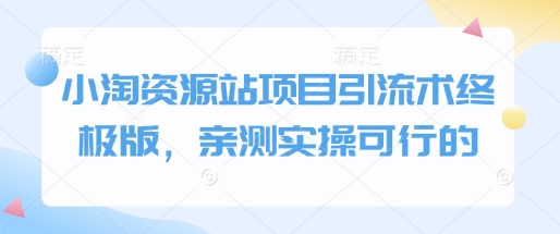 小淘资源站项目引流术终极版，亲测实操可行的-创薯资源
