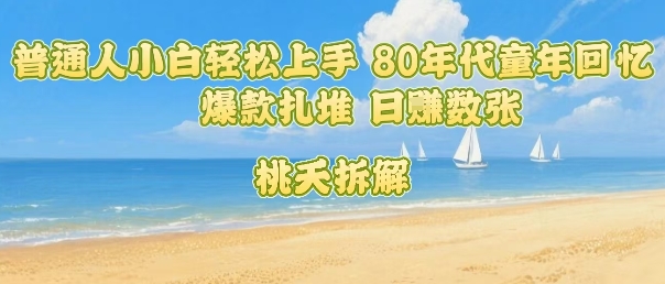 普通人小白轻松上手 80年代童年回忆杀，爆款扎堆，日入数张-创薯资源