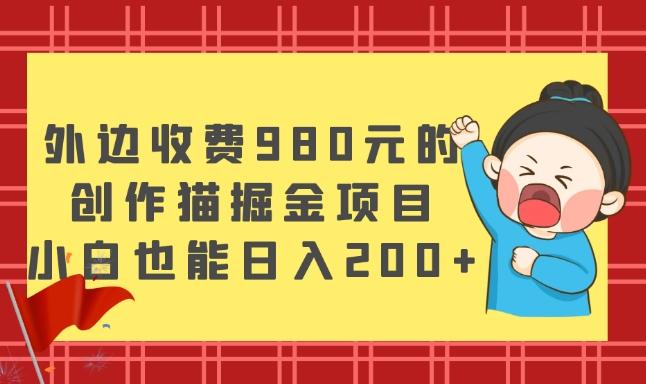 外边收费980元的，创作猫掘金项目，小白也能日入200+-创薯资源
