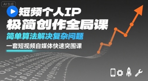 短视频个人IP极简创作全局课，简单算法解决复杂问题，一套短视频自媒体快速突围课-创薯资源