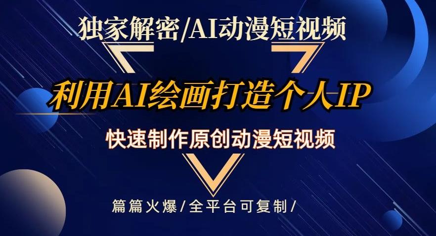 独家解密AI动漫短视频最新玩法，快速打造个人动漫IP，制作原创动漫短视频，篇篇火爆【揭秘】-创薯资源