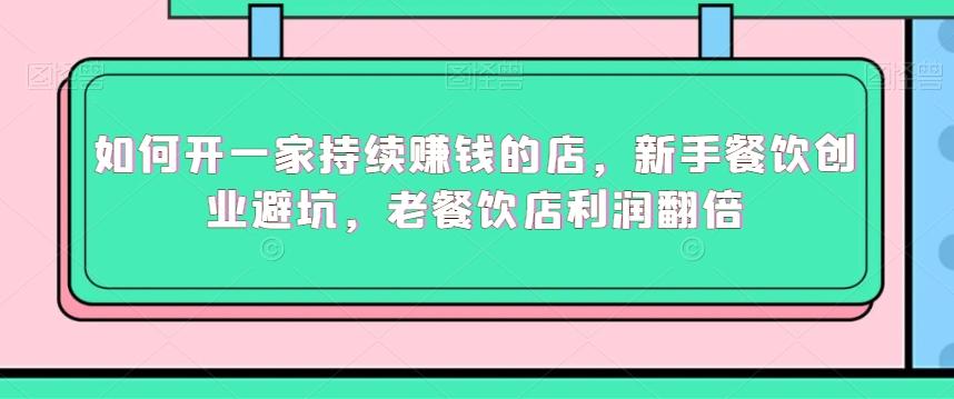 如何开一家持续赚钱的店，新手餐饮创业避坑，老餐饮店利润翻倍-创薯资源