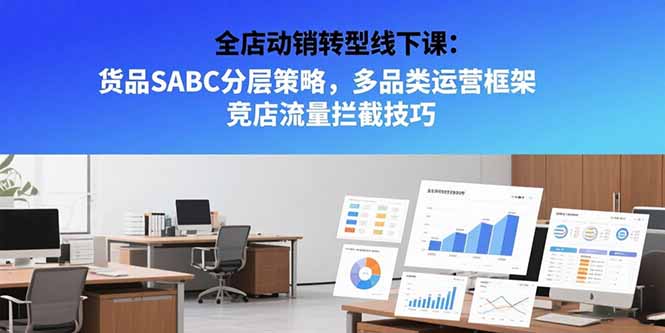 全店动销转型线下课：货品SABC分层策略，多品类运营框架 竞店流量拦截技巧-创薯资源