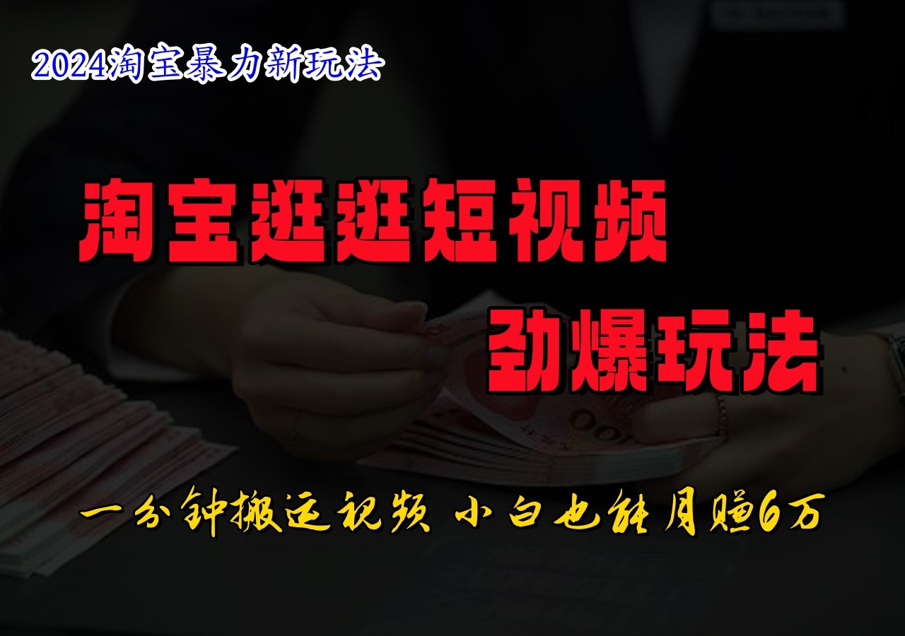 淘宝逛逛短视频劲爆玩法，只需一分钟搬运视频，小白也能日入500+-创薯资源