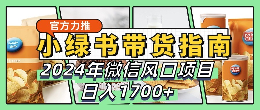 小绿书带货完全教学指南，2024年微信风口项目，日入1700+-创薯资源