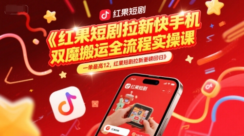 红果短剧拉新快手手机双魔法搬运全流程实操课，一单最高12，红果短剧拉新重磅回归-创薯资源