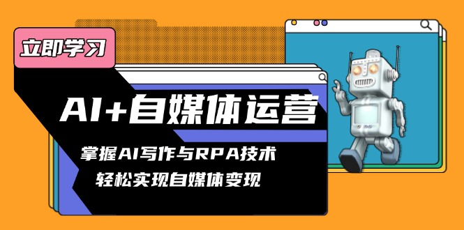 AI+自媒体运营变现课，掌握AI写作与RPA技术，轻松实现自媒体变现-创薯资源