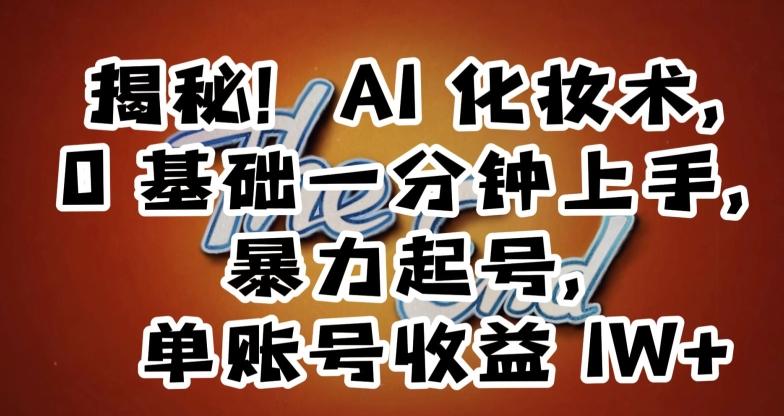 揭秘！AI化妆术，0基础一分钟上手，暴力起号，单账号收益1W+-创薯资源