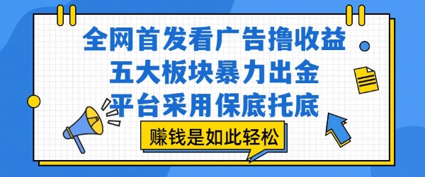 全网首发看广告撸收益，五大板块暴力出金，平台采用保底托底，挣钱是如此轻松作【揭秘】-创薯资源