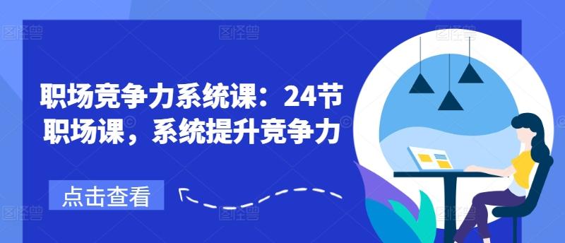 职场竞争力系统课：24节职场课，系统提升竞争力-创薯资源