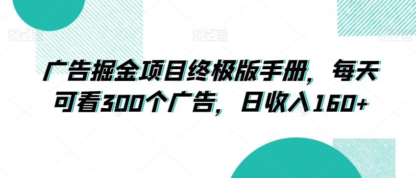 广告掘金项目终极版手册，每天可看300个广告，日收入160+【揭秘】-创薯资源