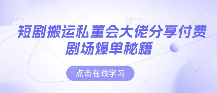 短剧搬运私董会大佬分享付费剧场爆单秘籍-创薯资源