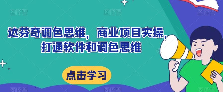 达芬奇调色思维，商业项目实操，打通软件和调色思维-创薯资源