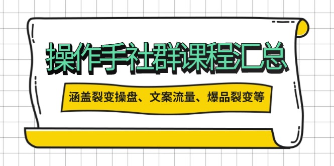 操作手社群课程汇总，涵盖裂变操盘、文案流量、爆品裂变等多方面内容-创薯资源