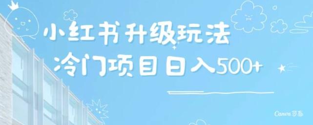 小红书升级玩法，冷门暴利项目无门槛操作，轻松日赚500+-创薯资源