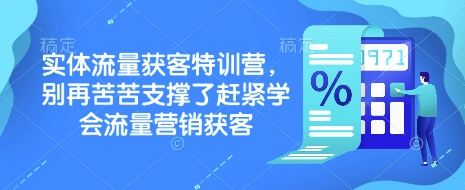 实体流量获客特训营，​别再苦苦支撑了赶紧学会流量营销获客-创薯资源
