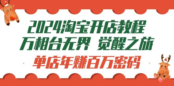 (9799期)2024淘宝开店教程-万相台无界 觉醒-之旅：单店年赚百万密码(99节视频课)-创薯资源