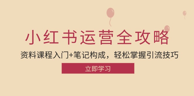 小红书运营引流全攻略：资料课程入门+笔记构成，轻松掌握引流技巧-创薯资源