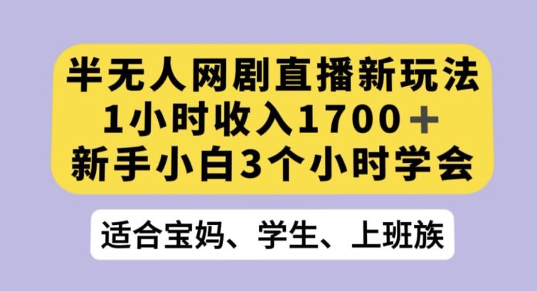 半无人网剧直播新玩法，1小时收入1700+，新手小白3小时学会【揭秘】-创薯资源