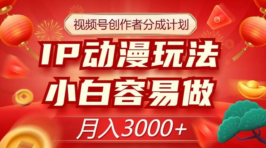 视频号创作者分成计划，IP动漫玩法，小白容易做，月入3000+【揭秘】-创薯资源