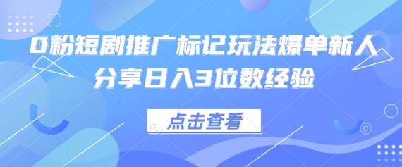 0粉短剧推广标记玩法爆单新人分享日入3位数经验-创薯资源