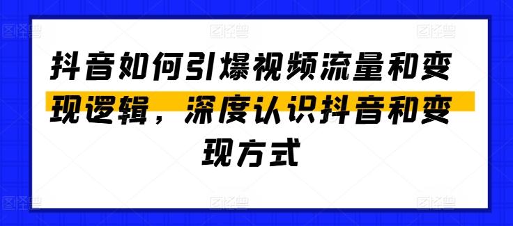 抖音如何引爆视频流量和变现逻辑，深度认识抖音和变现方式-创薯资源