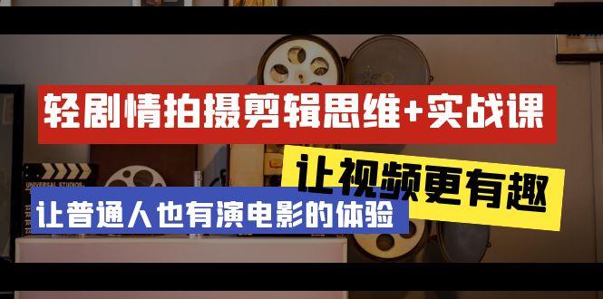 轻剧情+拍摄剪辑思维实战课 让视频更有趣 让普通人也有演电影的体验-23节课-创薯资源