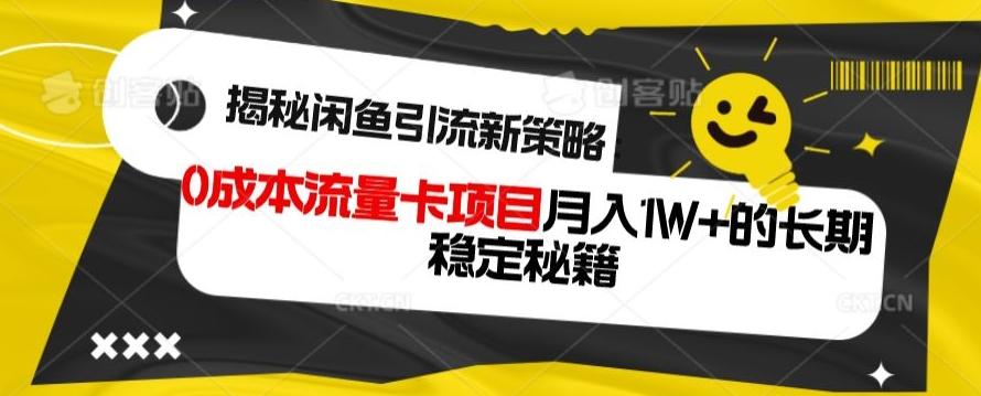揭秘闲鱼引流新策略：0成本流量卡项目，月入1W+的长期稳定秘籍-创薯资源