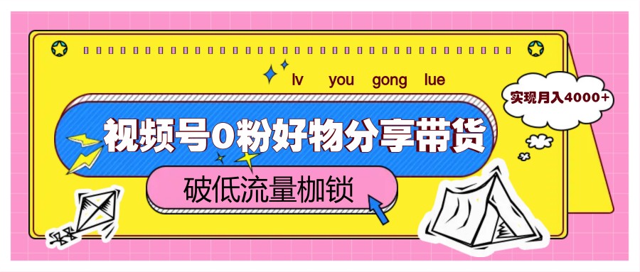 视频号0粉好物分享带货，突破低流量枷锁，实现月入4000+-创薯资源