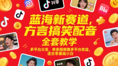 蓝海新赛道，方言搞笑配音全套教学，多平台分发，单条视频撸多平台收益，适合零基础小白-创薯资源