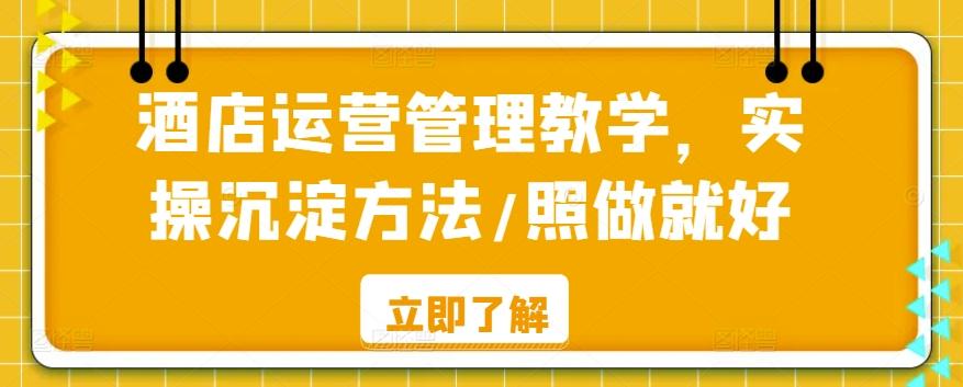 酒店运营管理教学，实操沉淀方法/照做就好-创薯资源