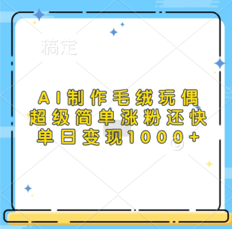 AI制作毛绒玩偶，超级简单涨粉还快，单日变现1k-创薯资源